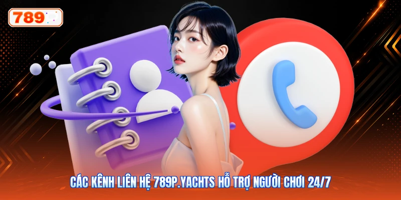Các Kênh Liên Hệ 789P.Yachts Hỗ Trợ Người Chơi 24/7