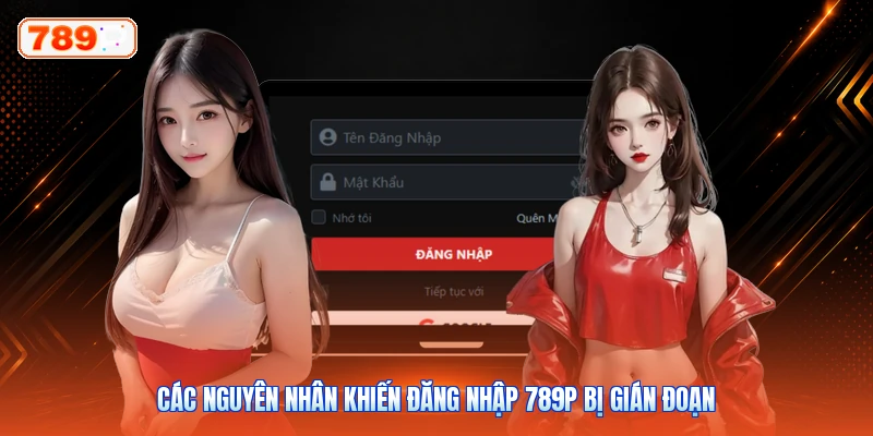 Các nguyên nhân khiến đăng nhập 789P bị gián đoạn