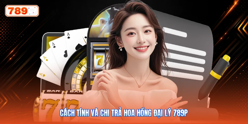 Cách tính và chi trả hoa hồng đại lý 789P