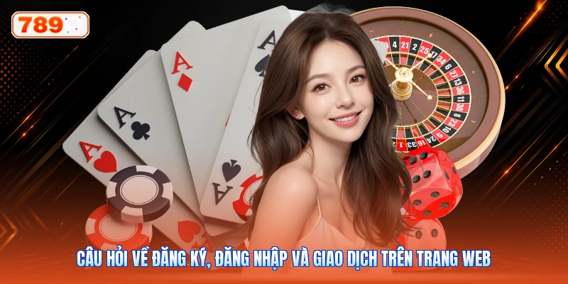 Câu Hỏi Về Đăng Ký, Đăng Nhập Và Giao Dịch Trên Trang Web