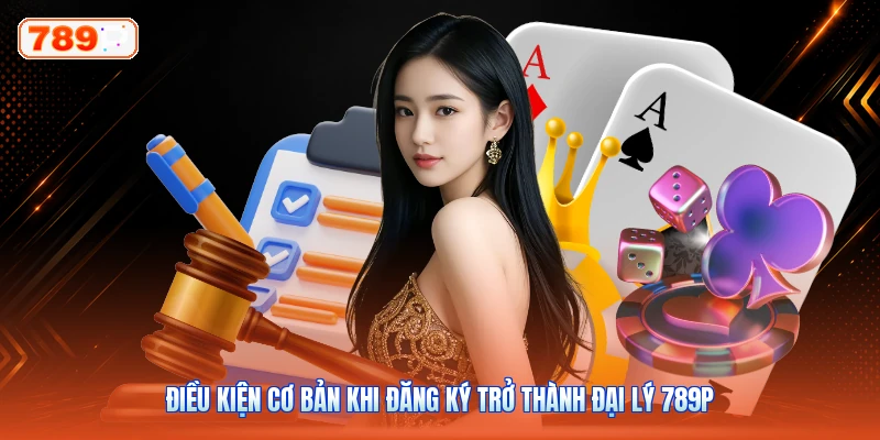 Điều kiện cơ bản khi đăng ký trở thành đại lý 789P