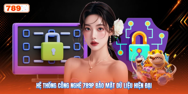 Hệ thống công nghệ 789P bảo mật dữ liệu hiện đại