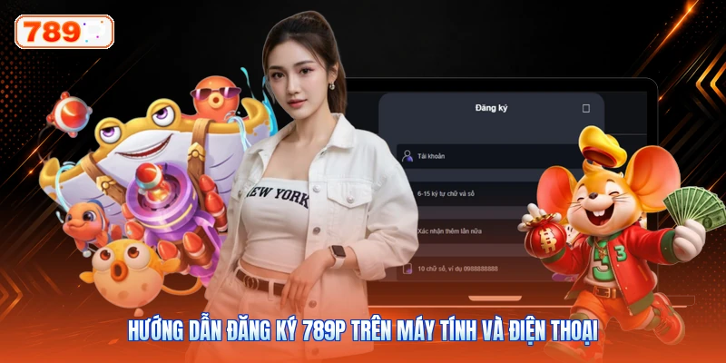 Hướng dẫn đăng ký 789P trên máy tính và điện thoại