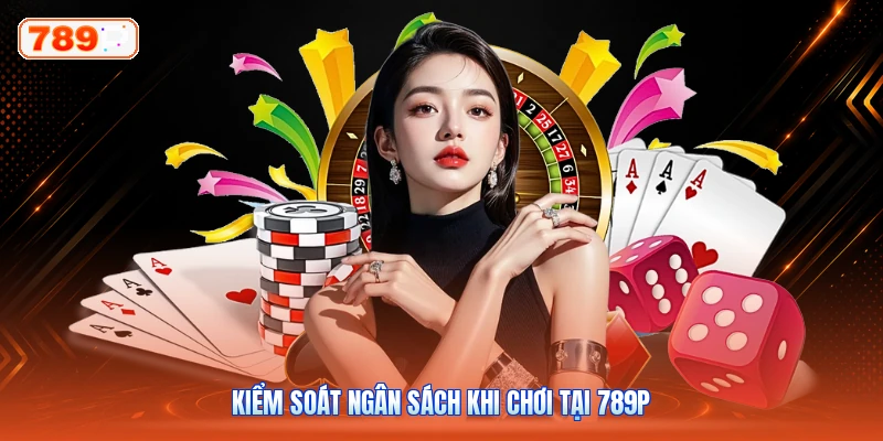 Kiểm soát ngân sách khi chơi tại 789P