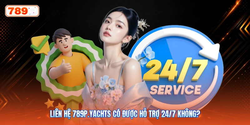 Liên Hệ 789P.Yachts Có Được Hỗ Trợ 24/7 Không?