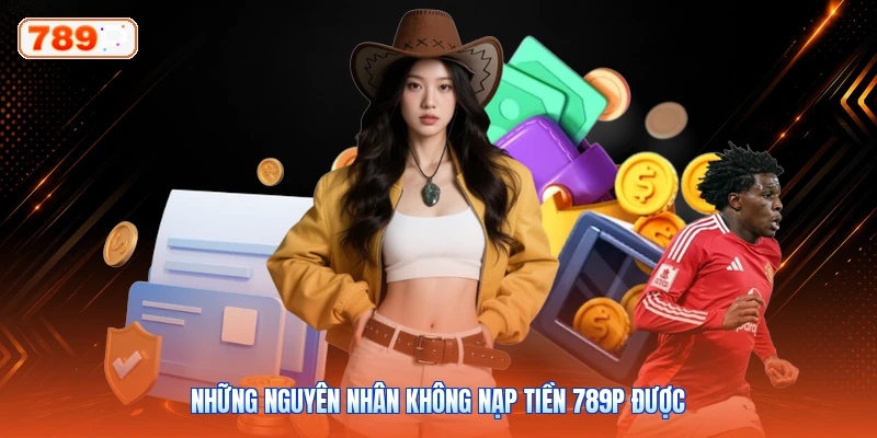 Những nguyên nhân không nạp tiền 789P được