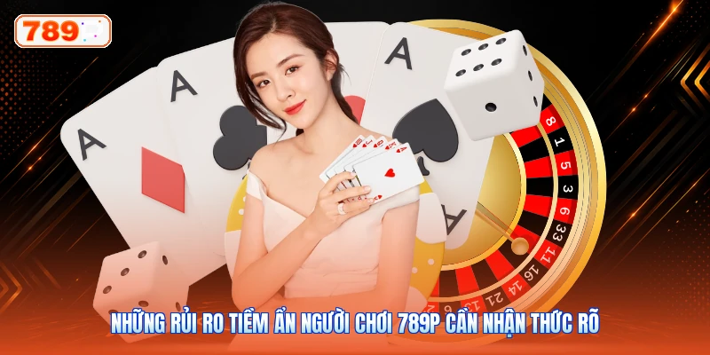 Những rủi ro tiềm ẩn người chơi 789P cần nhận thức rõ