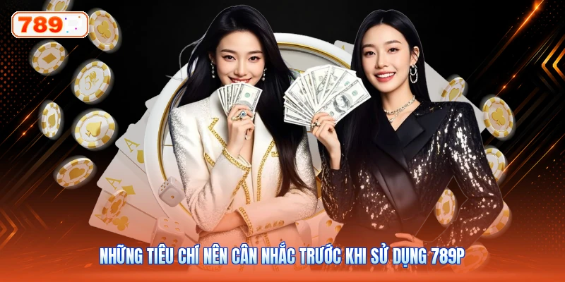 Những tiêu chí nên cân nhắc trước khi sử dụng 789P