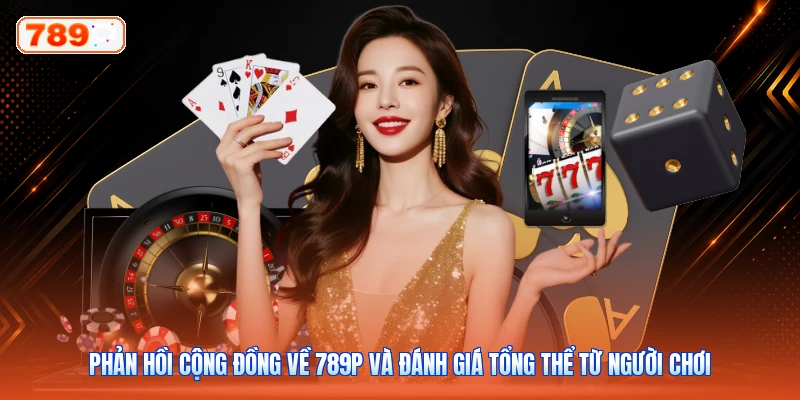 Phản hồi cộng đồng về 789P và đánh giá tổng thể từ người chơi