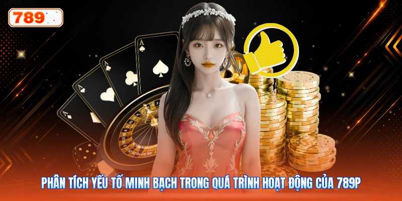 Phân tích yếu tố minh bạch trong quá trình hoạt động của 789P