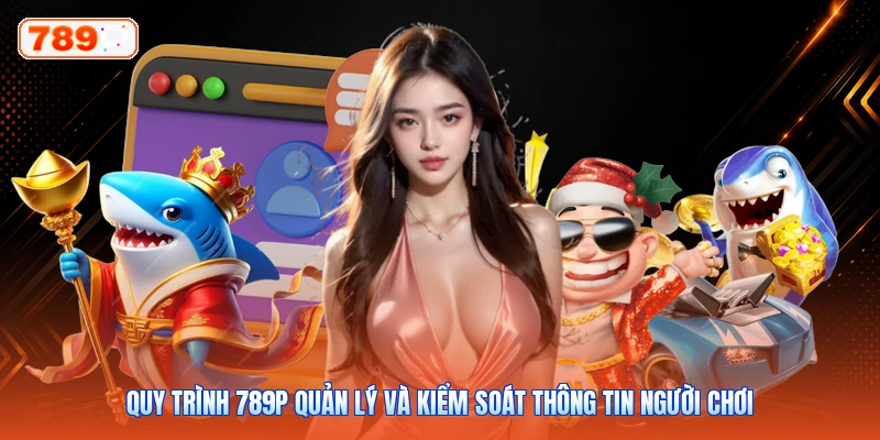 Quy trình 789P quản lý và kiểm soát thông tin người chơi