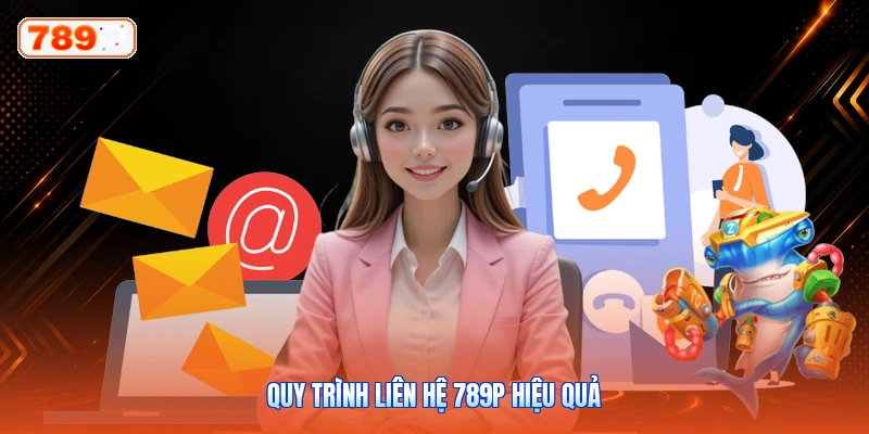 Quy trình liên hệ 789P hiệu quả