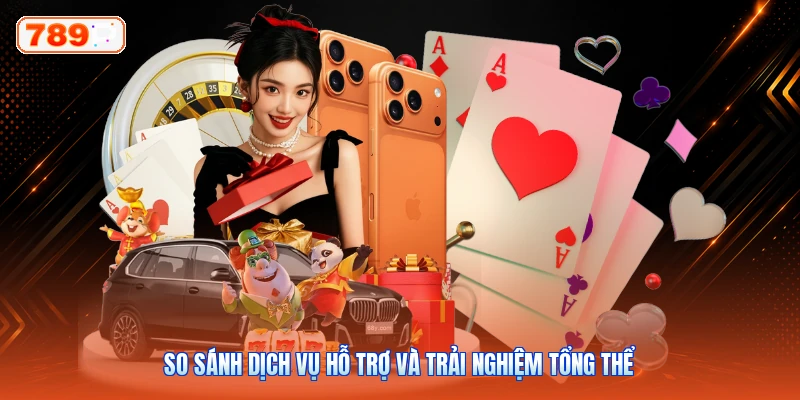 So sánh dịch vụ hỗ trợ và trải nghiệm tổng thể