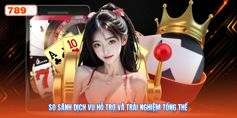 So sánh dịch vụ hỗ trợ và trải nghiệm tổng thể