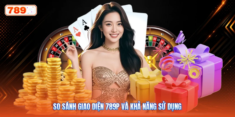 So sánh giao diện 789P và khả năng sử dụng