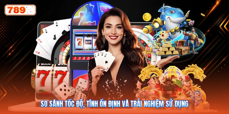 So sánh tốc độ, tính ổn định và trải nghiệm sử dụng