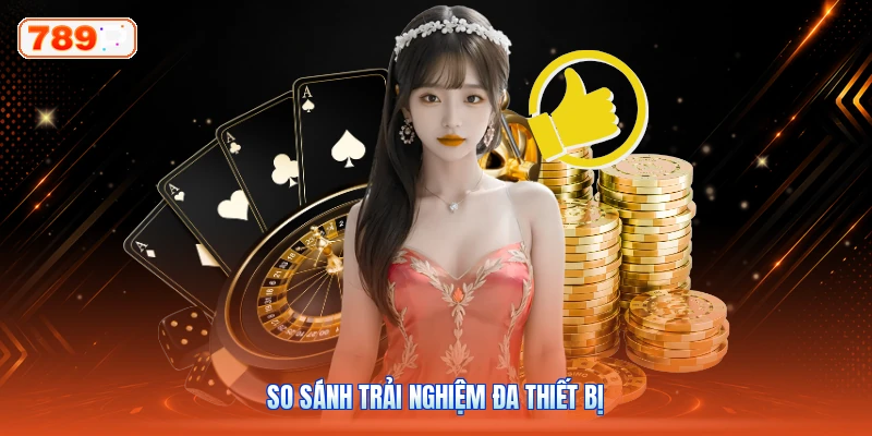 So sánh trải nghiệm đa thiết bị