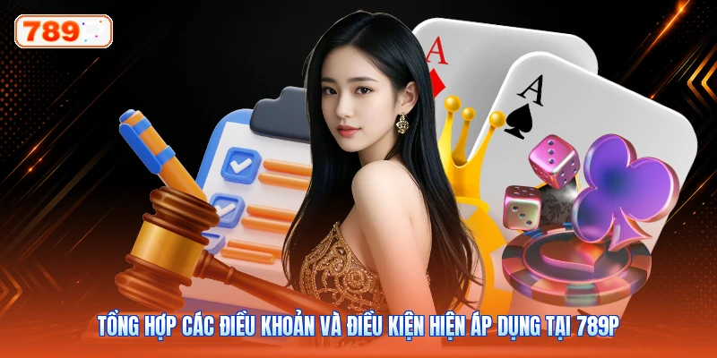 Tổng hợp các điều khoản và điều kiện hiện áp dụng tại 789P
