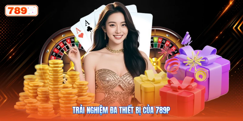 Trải nghiệm đa thiết bị của 789P