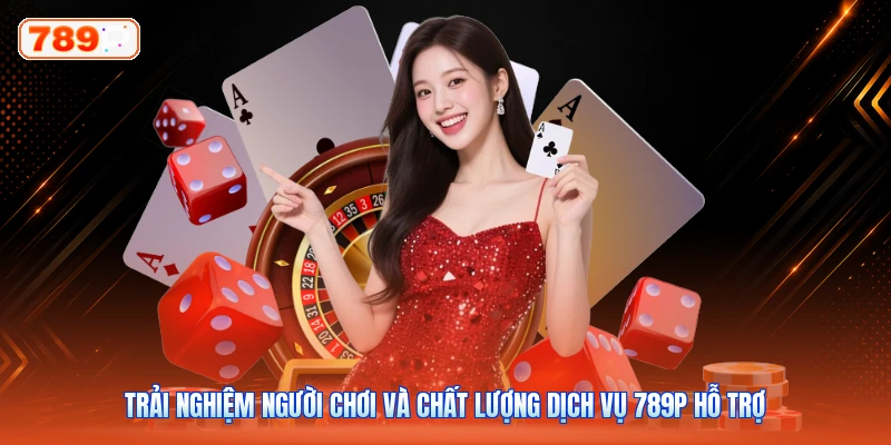 Trải nghiệm người chơi và chất lượng dịch vụ 789P hỗ trợ