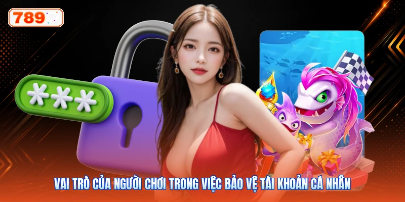 Vai trò của người chơi trong việc bảo vệ tài khoản cá nhân