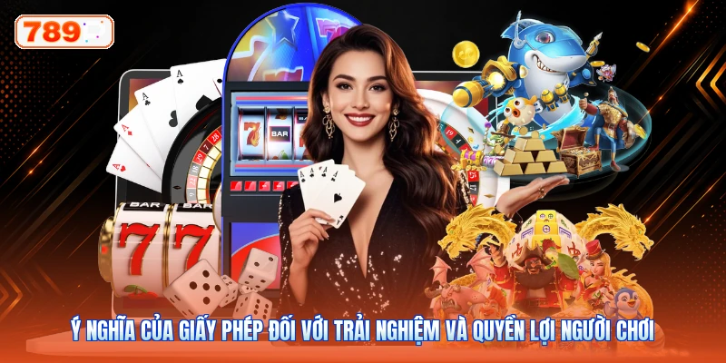 Ý nghĩa của giấy phép đối với trải nghiệm và quyền lợi người chơi